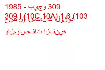 1985 - بيجو 309
309 I (10C,10A) 1.6 (103 حصان) استهلاك الوقود والمواصفات الفنية