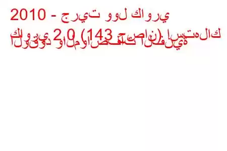 2010 - جريت وول كاوري
كاوري 2.0 (143 حصان) استهلاك الوقود والمواصفات الفنية