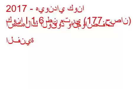 2017 - هيونداي كونا
كونا I 1.6 طن متري (177 حصان) استهلاك الوقود والمواصفات الفنية