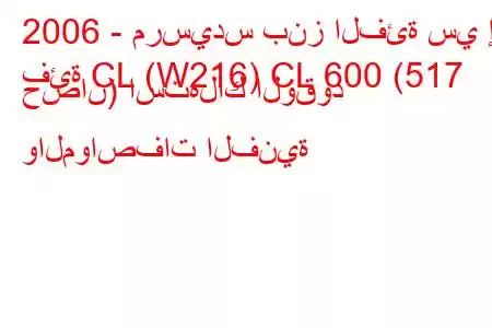 2006 - مرسيدس بنز الفئة سي إل
فئة CL (W216) CL 600 (517 حصان) استهلاك الوقود والمواصفات الفنية