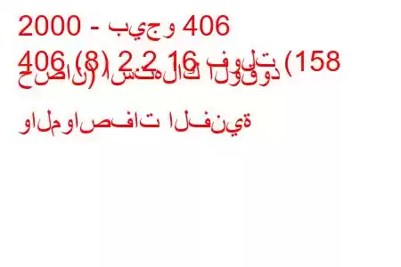 2000 - بيجو 406
406 (8) 2.2 16 فولت (158 حصان) استهلاك الوقود والمواصفات الفنية