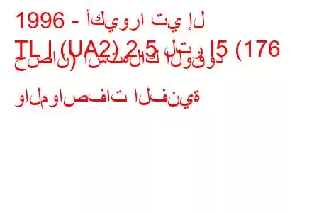 1996 - أكيورا تي إل
TL I (UA2) 2.5 لتر I5 (176 حصان) استهلاك الوقود والمواصفات الفنية