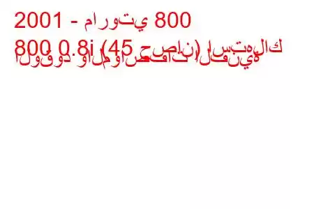 2001 - ماروتي 800
800 0.8i (45 حصان) استهلاك الوقود والمواصفات الفنية