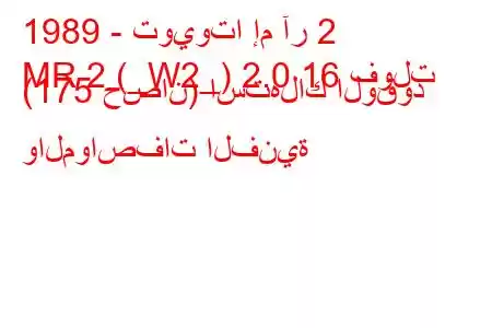 1989 - تويوتا إم آر 2
MR 2 (_W2_) 2.0 16 فولت (175 حصان) استهلاك الوقود والمواصفات الفنية