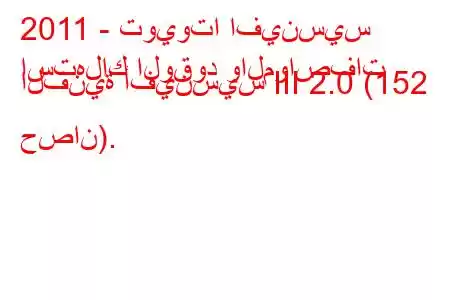 2011 - تويوتا افينسيس
استهلاك الوقود والمواصفات الفنية أفينسيس III 2.0 (152 حصان).