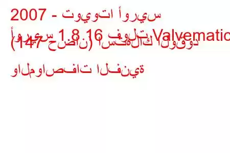 2007 - تويوتا أوريس
أوريس 1.8 16 فولت Valvematic (147 حصان) استهلاك الوقود والمواصفات الفنية