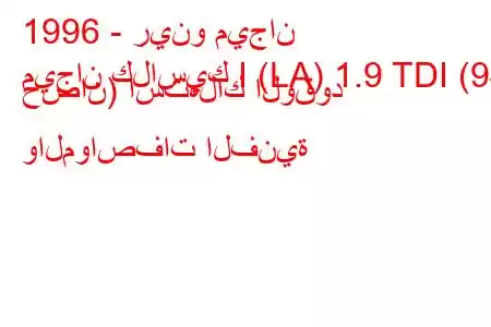 1996 - رينو ميجان
ميجان كلاسيك I (LA) 1.9 TDI (94 حصان) استهلاك الوقود والمواصفات الفنية