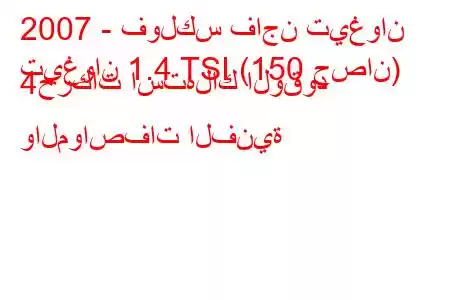 2007 - فولكس فاجن تيغوان
تيغوان 1.4 TSI (150 حصان) 4حركات استهلاك الوقود والمواصفات الفنية