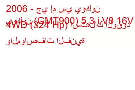 2006 - جي إم سي يوكون
يوكون (GMT900) 5.3 i V8 16V 4WD (324 Hp) استهلاك الوقود والمواصفات الفنية