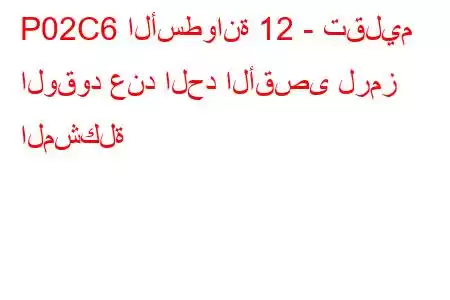 P02C6 الأسطوانة 12 - تقليم الوقود عند الحد الأقصى لرمز المشكلة