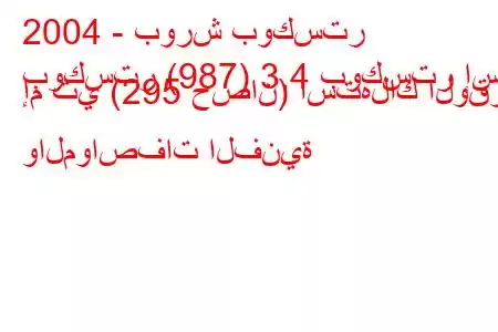 2004 - بورش بوكستر
بوكستر (987) 3.4 بوكستر إس إم تي (295 حصان) استهلاك الوقود والمواصفات الفنية