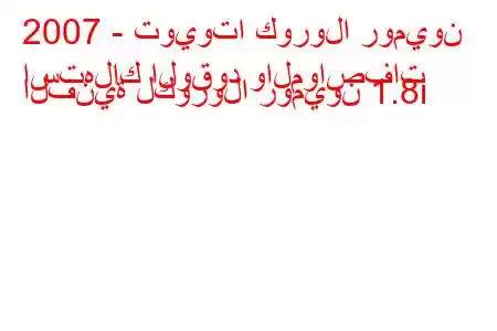 2007 - تويوتا كورولا روميون
استهلاك الوقود والمواصفات الفنية لكورولا روميون 1.8i