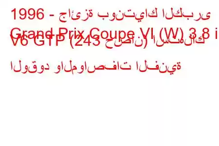 1996 - جائزة بونتياك الكبرى
Grand Prix Coupe VI (W) 3.8 i V6 GTP (243 حصان) استهلاك الوقود والمواصفات الفنية