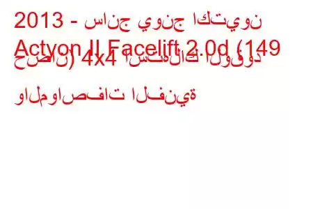 2013 - سانج يونج اكتيون
Actyon II Facelift 2.0d (149 حصان) 4x4 استهلاك الوقود والمواصفات الفنية