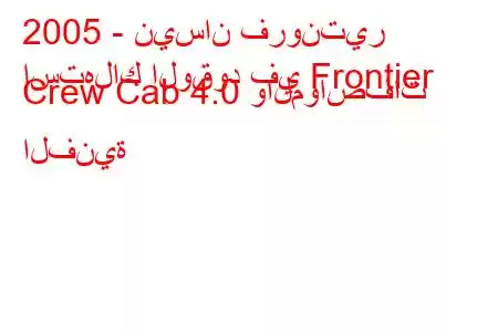 2005 - نيسان فرونتير
استهلاك الوقود في Frontier Crew Cab 4.0 والمواصفات الفنية