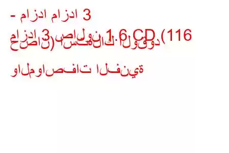 - مازدا مازدا 3
مازدا 3 صالون 1.6 CD (116 حصان) استهلاك الوقود والمواصفات الفنية