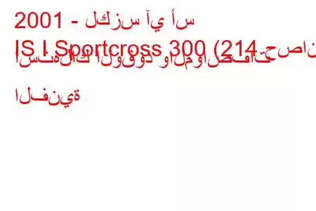 2001 - لكزس آي أس
IS I Sportcross 300 (214 حصان) استهلاك الوقود والمواصفات الفنية