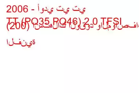 2006 - أودي تي تي
TT (PQ35,PQ46) 2.0 TFSI (200) استهلاك الوقود والمواصفات الفنية