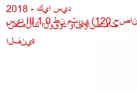 2018 - كيا سيد
سيد III 1.0 طن متري (120 حصان) استهلاك الوقود والمواصفات الفنية