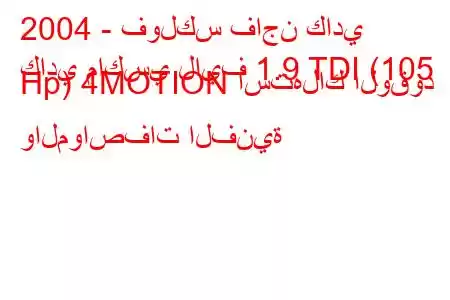 2004 - فولكس فاجن كادي
كادي ماكسي لايف 1.9 TDI (105 Hp) 4MOTION استهلاك الوقود والمواصفات الفنية