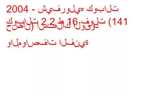 2004 - شيفروليه كوبالت
كوبالت 2.2 ط 16 فولت (141 حصان) استهلاك الوقود والمواصفات الفنية