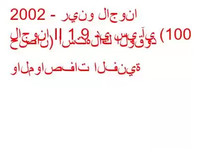 2002 - رينو لاجونا
لاجونا II 1.9 دي سي آي (100 حصان) استهلاك الوقود والمواصفات الفنية