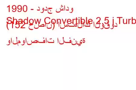 1990 - دودج شادو
Shadow Convertible 2.5 i Turbo (152 حصان) استهلاك الوقود والمواصفات الفنية