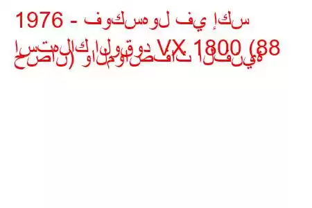 1976 - فوكسهول في إكس
استهلاك الوقود VX 1800 (88 حصان) والمواصفات الفنية