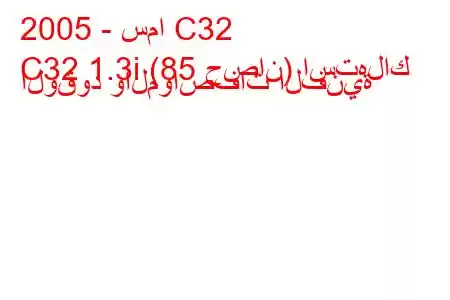 2005 - سما C32
C32 1.3i (85 حصان) استهلاك الوقود والمواصفات الفنية