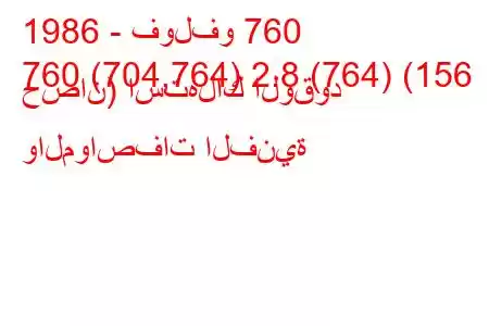 1986 - فولفو 760
760 (704,764) 2.8 (764) (156 حصان) استهلاك الوقود والمواصفات الفنية