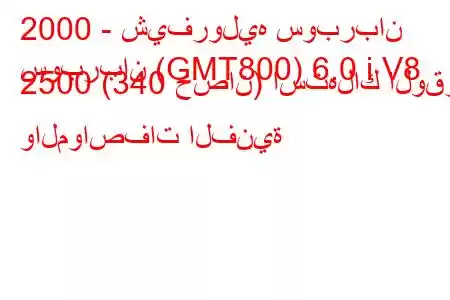 2000 - شيفروليه سوبربان
سوبربان (GMT800) 6.0 i V8 2500 (340 حصان) استهلاك الوقود والمواصفات الفنية