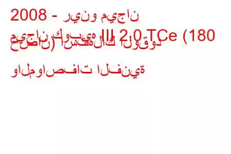 2008 - رينو ميجان
ميجان كوبيه III 2.0 TCe (180 حصان) استهلاك الوقود والمواصفات الفنية