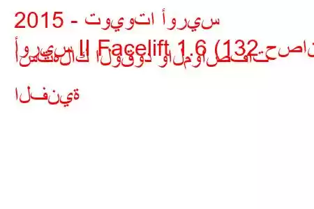 2015 - تويوتا أوريس
أوريس II Facelift 1.6 (132 حصان) استهلاك الوقود والمواصفات الفنية