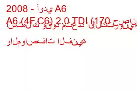 2008 - أودي A6
A6 (4F,C6) 2.0 TDI (170 حصان) استهلاك وقود متعدد الإلكترونيات والمواصفات الفنية