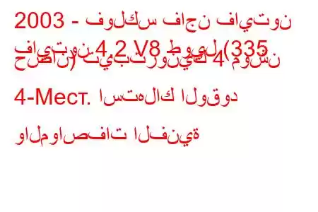 2003 - فولكس فاجن فايتون
فايتون 4.2 V8 طويل (335 حصان) تيبترونيك 4 موشن 4-Mест. استهلاك الوقود والمواصفات الفنية