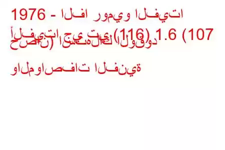 1976 - الفا روميو الفيتا
ألفيتا جي تي (116) 1.6 (107 حصان) استهلاك الوقود والمواصفات الفنية