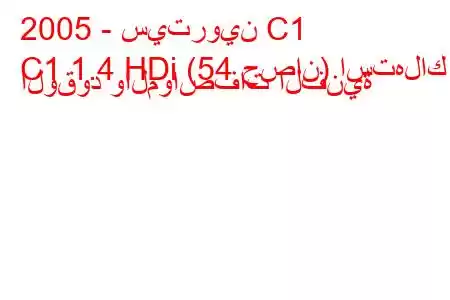 2005 - سيتروين C1
C1 1.4 HDi (54 حصان) استهلاك الوقود والمواصفات الفنية