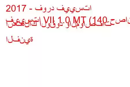 2017 - فورد فييستا
فييستا VII 1.0 MT (140 حصان) استهلاك الوقود والمواصفات الفنية