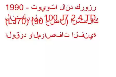 1990 - تويوتا لاند كروزر
لاند كروزر 100 J7 2.4 TD (LJ70) (90 حصان) استهلاك الوقود والمواصفات الفنية