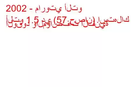 2002 - ماروتي ألتو
ألتو 1.5 دي (57 حصان) استهلاك الوقود والمواصفات الفنية