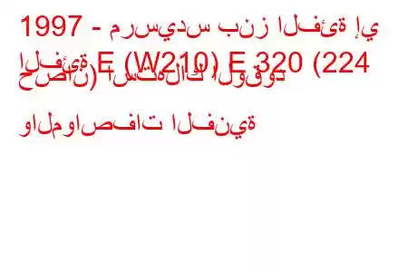 1997 - مرسيدس بنز الفئة إي
الفئة E (W210) E 320 (224 حصان) استهلاك الوقود والمواصفات الفنية