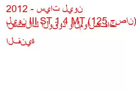 2012 - سيات ليون
ليون III ST 1.4 MT (125 حصان) استهلاك الوقود والمواصفات الفنية