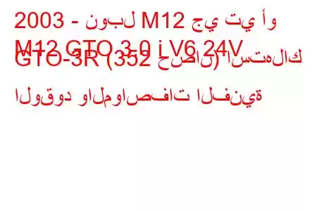 2003 - نوبل M12 جي تي أو
M12 GTO 3.0 i V6 24V GTO-3R (352 حصان) استهلاك الوقود والمواصفات الفنية