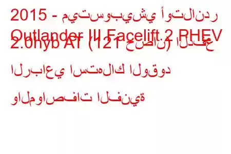 2015 - ميتسوبيشي أوتلاندر
Outlander III Facelift 2 PHEV 2.0hyb AT (121 حصان) الدفع الرباعي استهلاك الوقود والمواصفات الفنية