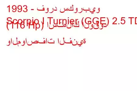 1993 - فورد سكوربيو
Scorpio I Turnier (GGE) 2.5 TD (116 Hp) استهلاك الوقود والمواصفات الفنية