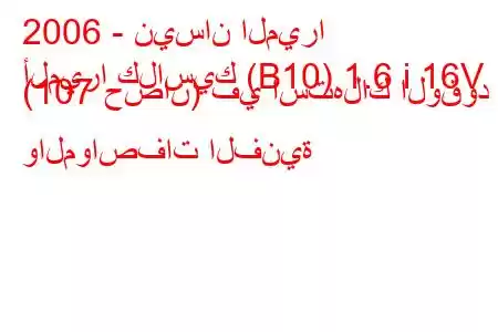 2006 - نيسان الميرا
ألميرا كلاسيك (B10) 1.6 i 16V (107 حصان) في استهلاك الوقود والمواصفات الفنية