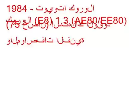 1984 - تويوتا كورولا
كورولا (E8) 1.3 (AE80/EE80) (75 حصان) استهلاك الوقود والمواصفات الفنية