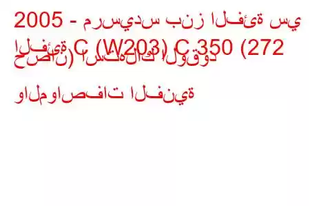 2005 - مرسيدس بنز الفئة سي
الفئة C (W203) C 350 (272 حصان) استهلاك الوقود والمواصفات الفنية