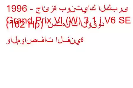 1996 - جائزة بونتياك الكبرى
Grand Prix VI (W) 3.1 i V6 SE (162 Hp) استهلاك الوقود والمواصفات الفنية