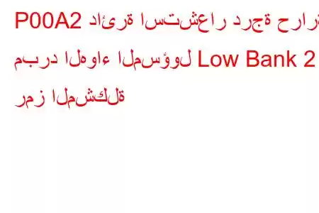 P00A2 دائرة استشعار درجة حرارة مبرد الهواء المسؤول Low Bank 2 رمز المشكلة